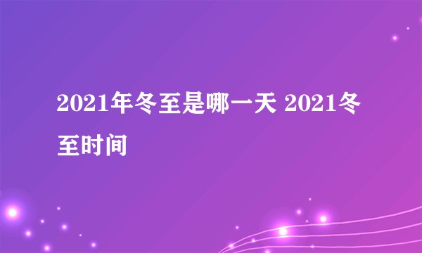 2021年冬至是哪一天 2021冬至时间
