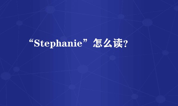 “Stephanie”怎么读？