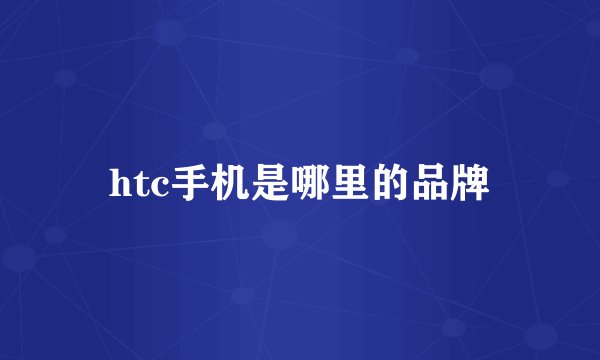 htc手机是哪里的品牌