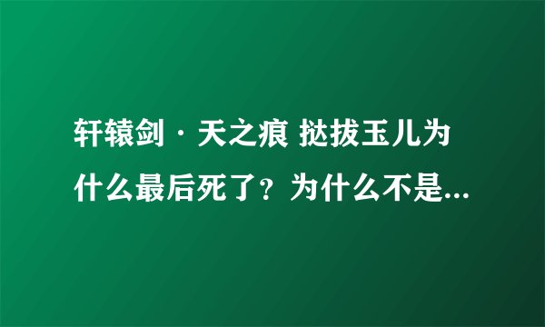 轩辕剑·天之痕 挞拔玉儿为什么最后死了？为什么不是和陈靖仇结婚 ？