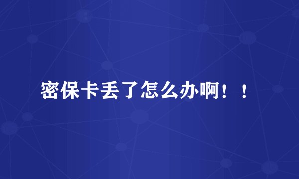 密保卡丢了怎么办啊！！