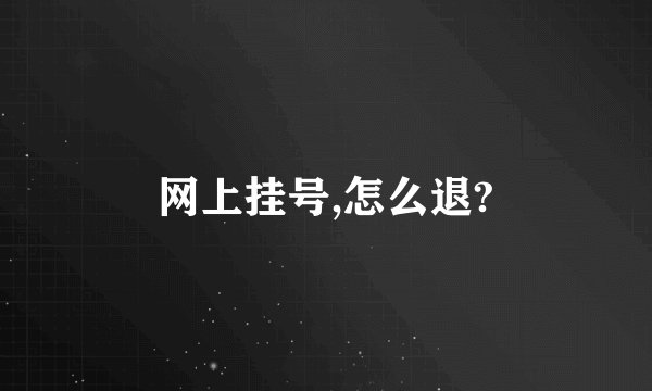 网上挂号,怎么退?