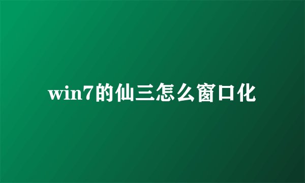 win7的仙三怎么窗口化
