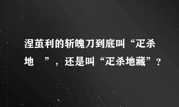 涅茧利的斩魄刀到底叫“疋杀地蔵”，还是叫“疋杀地藏”？