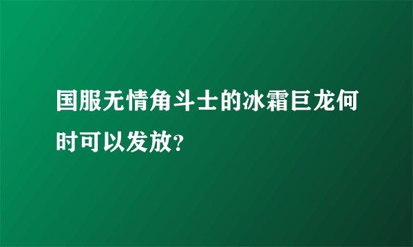 国服无情角斗士的冰霜巨龙何时可以发放？