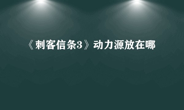 《刺客信条3》动力源放在哪