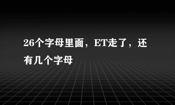 26个字母里面，ET走了，还有几个字母