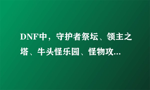 DNF中，守护者祭坛、领主之塔、牛头怪乐园、怪物攻城、南部溪谷、抉择之沼等图，分别是 什么时候开启