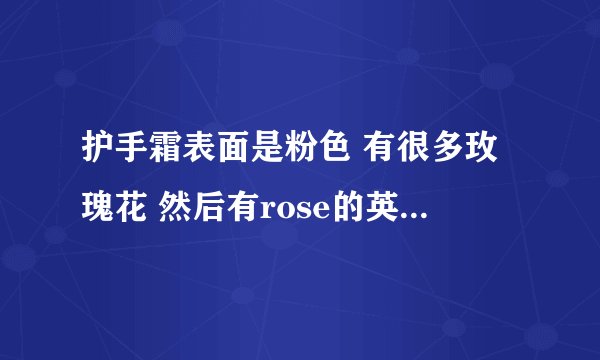护手霜表面是粉色 有很多玫瑰花 然后有rose的英文 求告知是什么牌子的护...