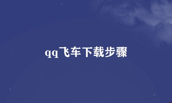 qq飞车下载步骤