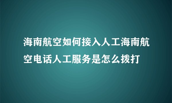 海南航空如何接入人工海南航空电话人工服务是怎么拨打