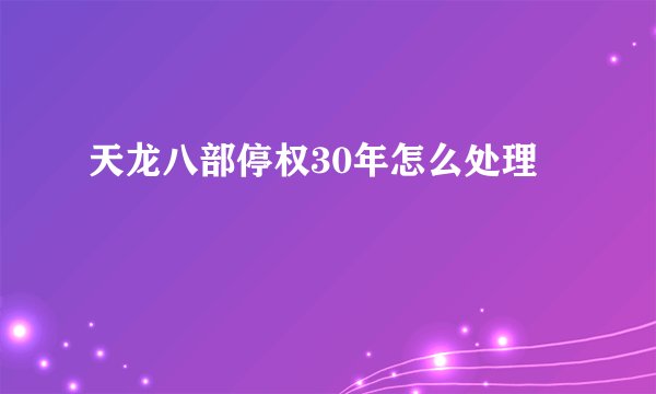 天龙八部停权30年怎么处理