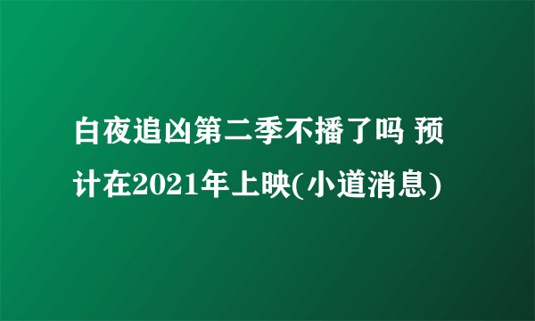 白夜追凶第二季不播了吗 预计在2021年上映(小道消息)