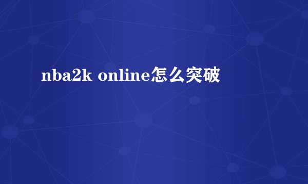 nba2k online怎么突破