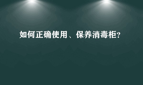 如何正确使用、保养消毒柜？