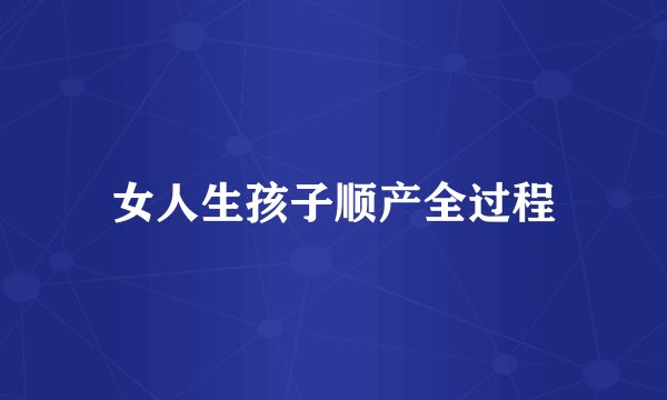 女人生孩子顺产全过程