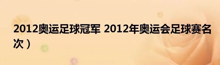 2012奥运足球冠军 2012年奥运会足球赛名次）