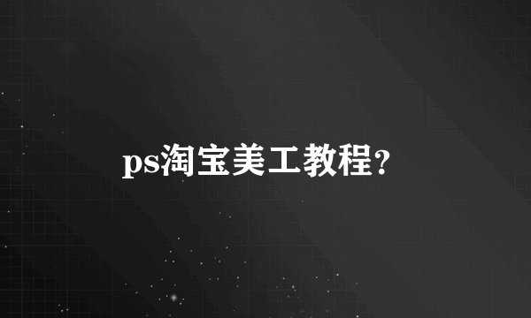 ps淘宝美工教程？