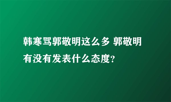 韩寒骂郭敬明这么多 郭敬明有没有发表什么态度？
