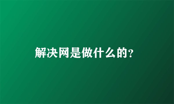 解决网是做什么的？