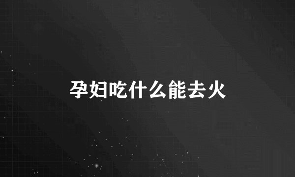 孕妇吃什么能去火