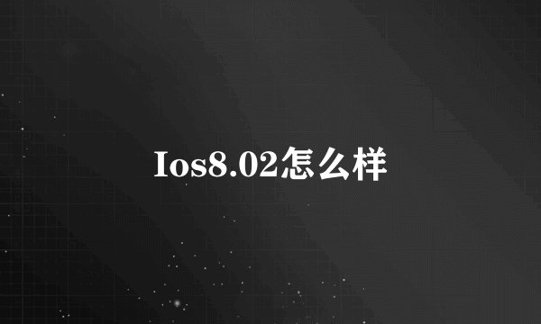Ios8.02怎么样
