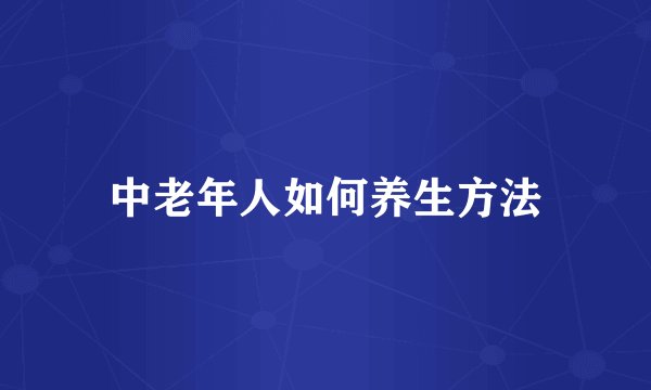 中老年人如何养生方法