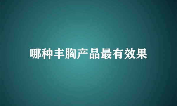 哪种丰胸产品最有效果