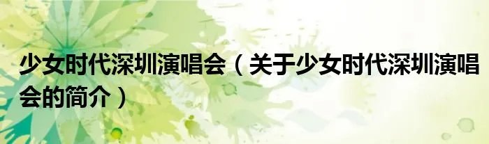 少女时代深圳演唱会（关于少女时代深圳演唱会的简介）