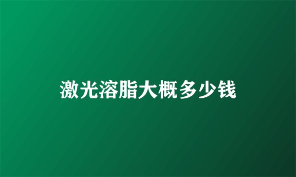 激光溶脂大概多少钱