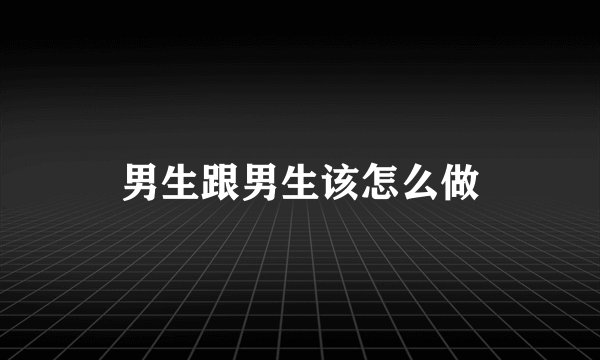 男生跟男生该怎么做