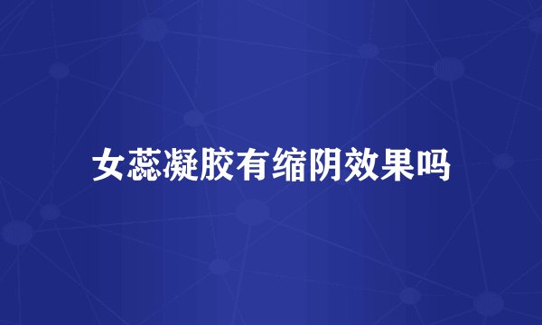 女蕊凝胶有缩阴效果吗