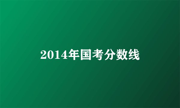 2014年国考分数线