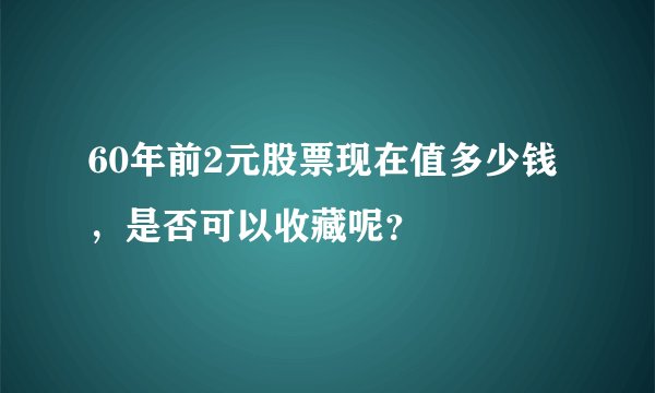 60年前2元股票现在值多少钱，是否可以收藏呢？