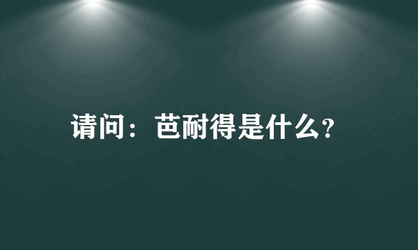 请问：芭耐得是什么？
