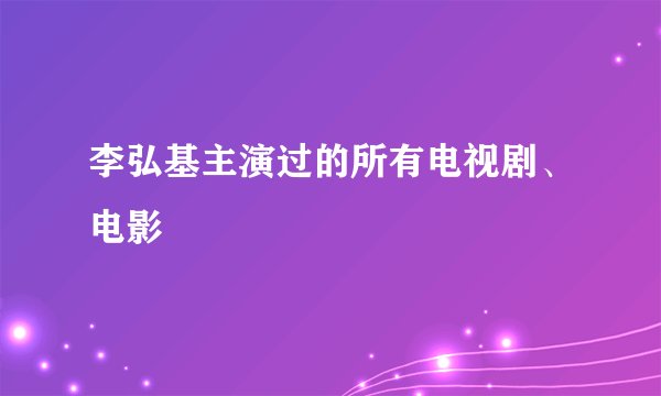 李弘基主演过的所有电视剧、电影