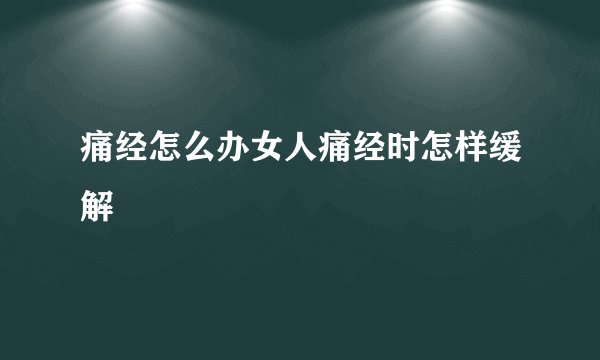 痛经怎么办女人痛经时怎样缓解