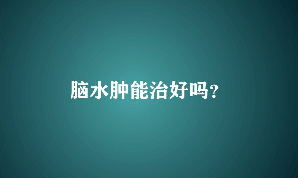脑水肿能治好吗？
