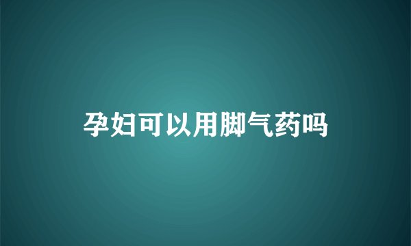 孕妇可以用脚气药吗