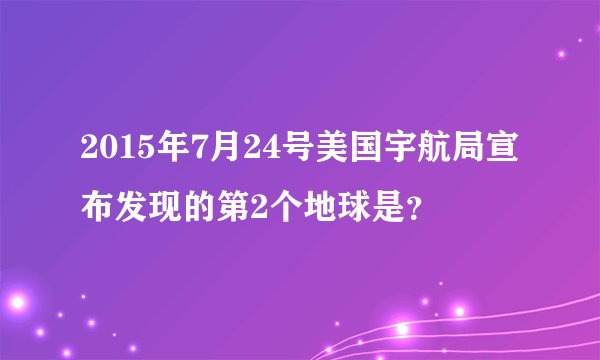 2015年7月24号美国宇航局宣布发现的第2个地球是？