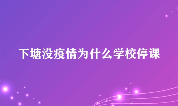 下塘没疫情为什么学校停课
