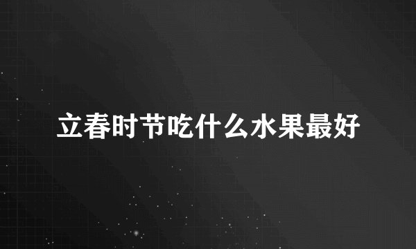 立春时节吃什么水果最好