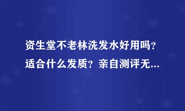 资生堂不老林洗发水好用吗？适合什么发质？亲自测评无硅油真的太棒了-飞外