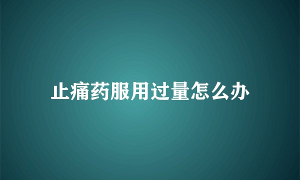 止痛药服用过量怎么办