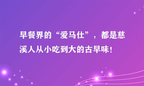 早餐界的“爱马仕”，都是慈溪人从小吃到大的古早味！
