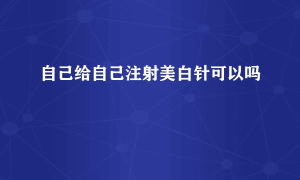 自己给自己注射美白针可以吗