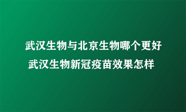 武汉生物与北京生物哪个更好 武汉生物新冠疫苗效果怎样
