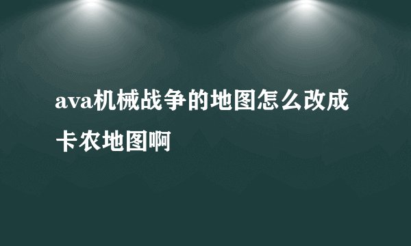 ava机械战争的地图怎么改成卡农地图啊