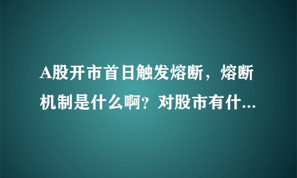 A股开市首日触发熔断，熔断机制是什么啊？对股市有什么影响啊？