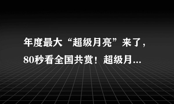 年度最大“超级月亮”来了，80秒看全国共赏！超级月亮是如何形成的？